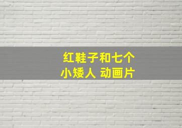 红鞋子和七个小矮人 动画片